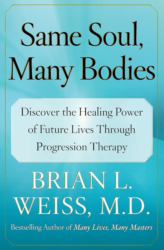 Same Soul, Many Bodies: Discover the Healing Power of Future Lives through Progression Therapy - The Bookstore