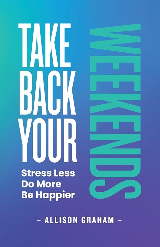 Take Back Your Weekends: Stress Less. Do More. Be Happier. (Signed) Allison Graham