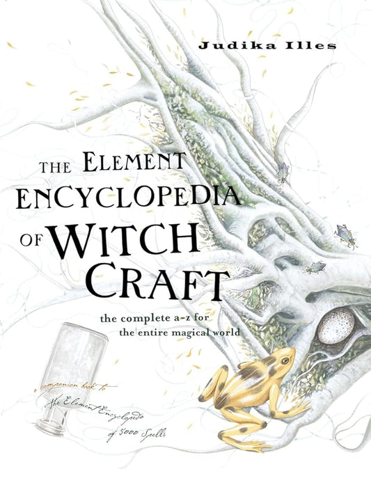 The Element Encyclopedia of Witchcraft: The Complete A-Z for the Entire Magical World Judika Illes