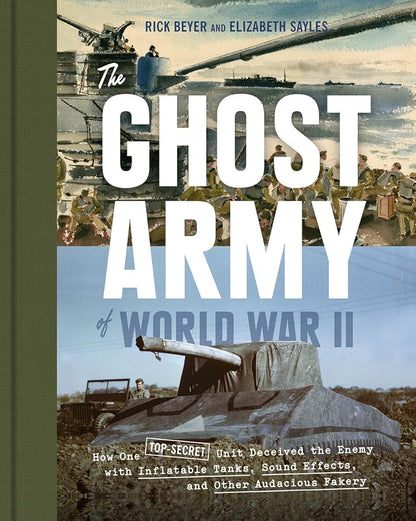 The Ghost Army of World War II: How One Top-Secret Unit Deceived the Enemy with Inflatable Tanks, Sound Effects, and Other Audacious Fakery - The Bookstore