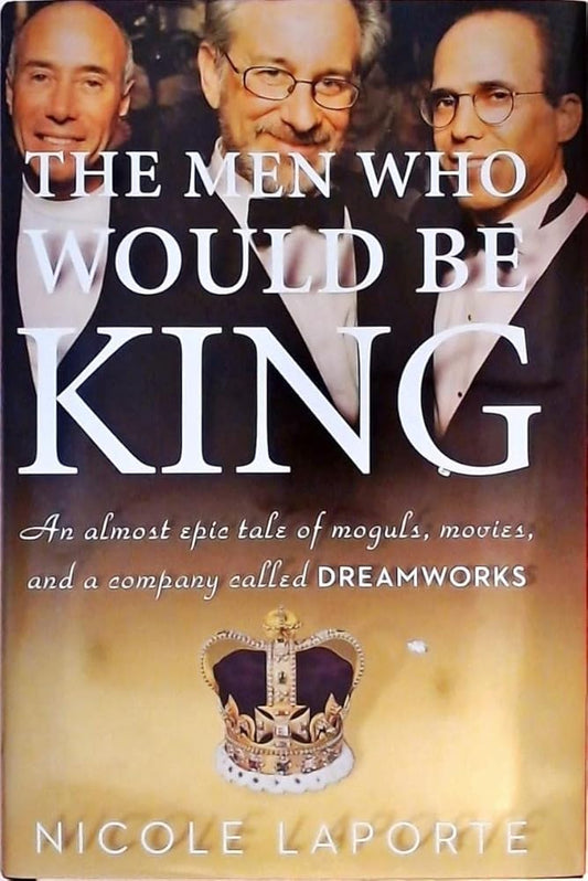 The Men Who Would Be King: An Almost Epic Tale of Moguls, Movies, and a Company Called DreamWorks - The Bookstore