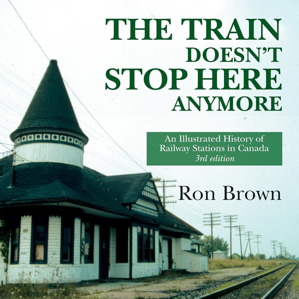 The Train Doesn't Stop Here Anymore: An Illustrated History of Railway Stations in Canada Ron Brown