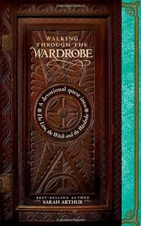 Walking through the Wardrobe: A Devotional Quest into The Lion, The Witch, and The Wardrobe Sarah Arthur