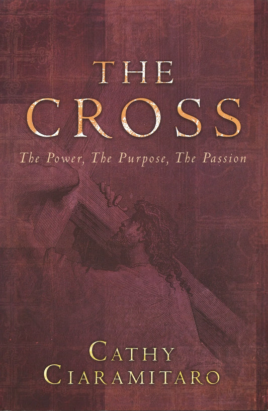The Cross: The Power The Purpose, The Passion by Cathy Ciaramitaro